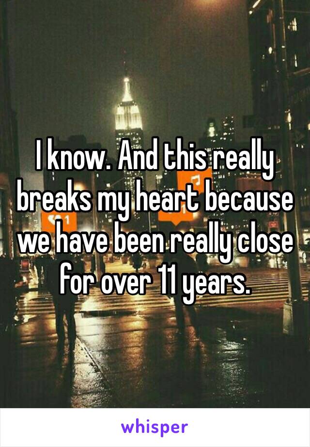 I know. And this really breaks my heart because we have been really close for over 11 years. 