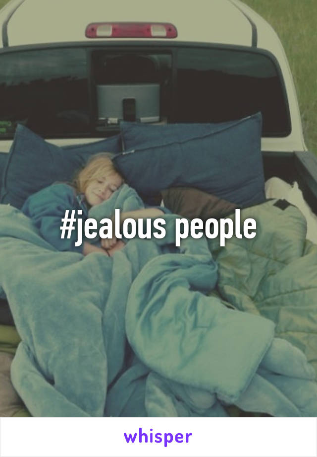 #jealous people