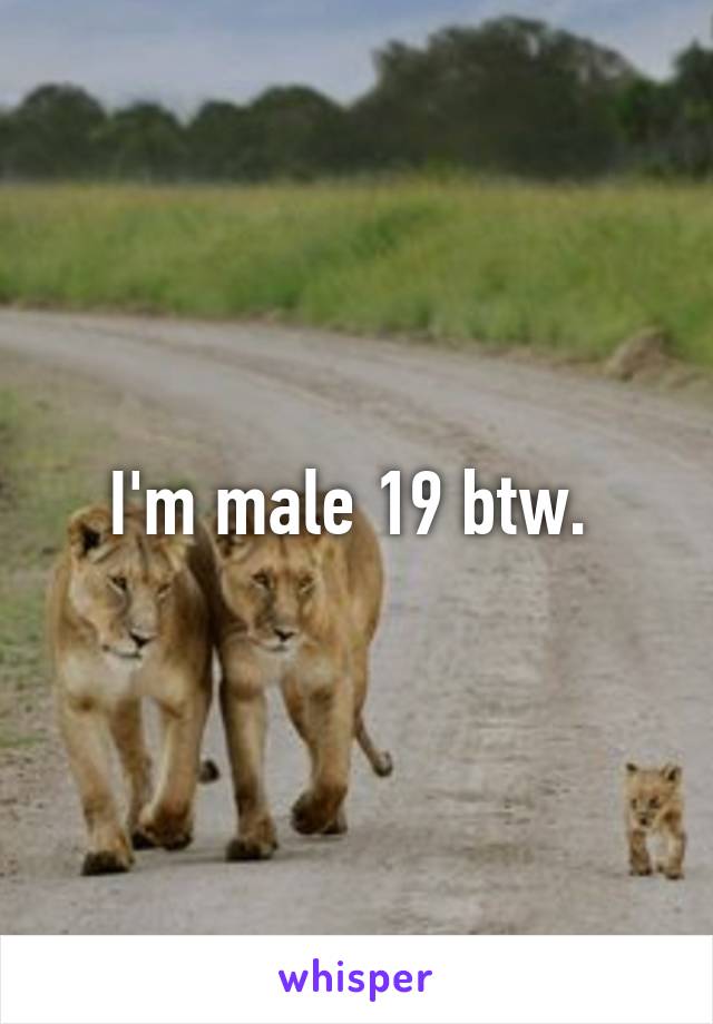 I'm male 19 btw. 