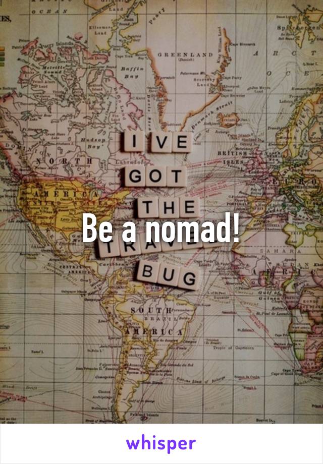 Be a nomad!