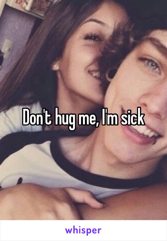 Don't hug me, I'm sick 