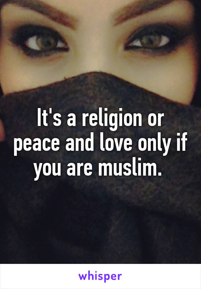 It's a religion or peace and love only if you are muslim. 