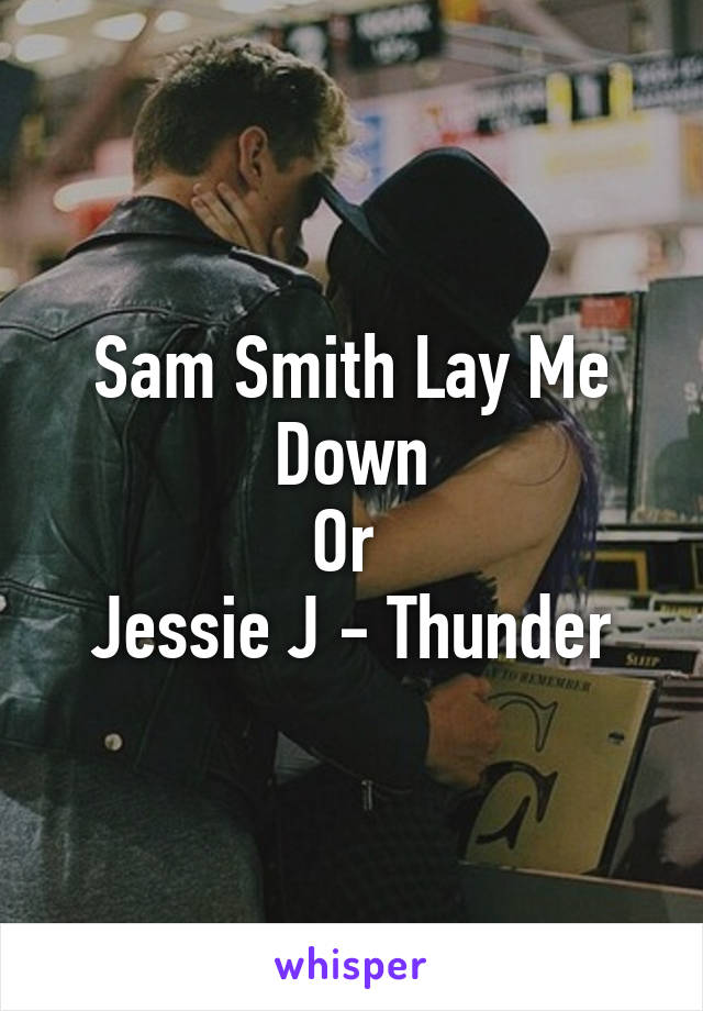 Sam Smith Lay Me Down
Or 
Jessie J - Thunder