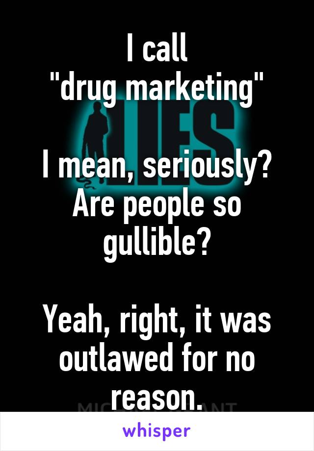 I call
"drug marketing"

I mean, seriously?
Are people so gullible?

Yeah, right, it was
outlawed for no reason.