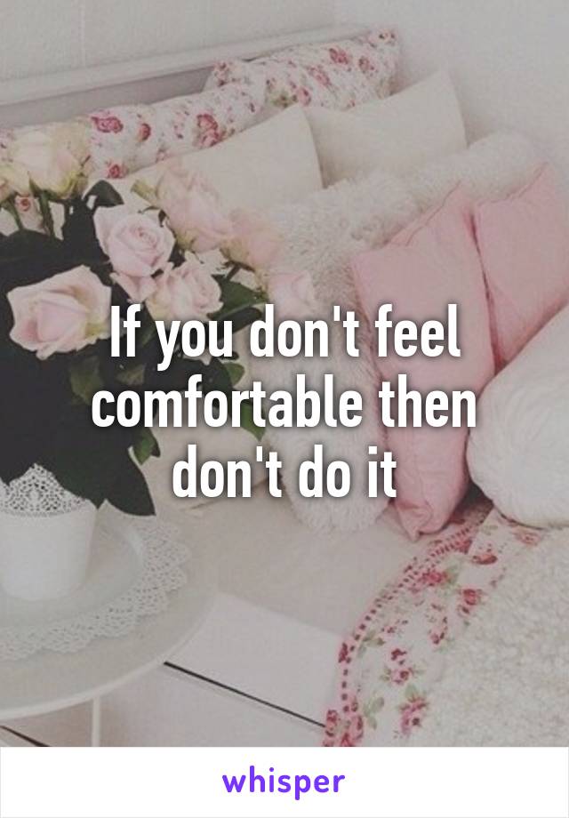 if-you-don-t-feel-comfortable-then-don-t-do-it