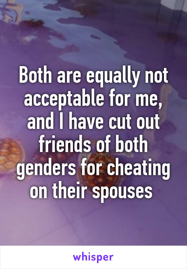 Both are equally not acceptable for me, and I have cut out friends of both genders for cheating on their spouses 