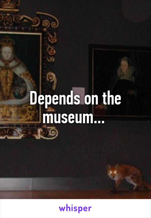 Depends on the museum... 
