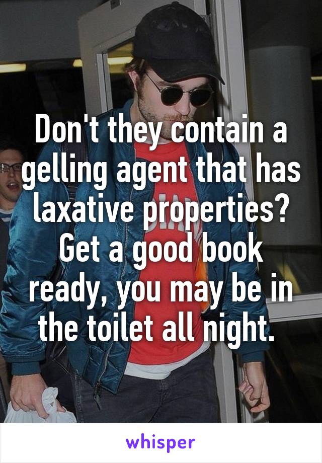 Don't they contain a gelling agent that has laxative properties? Get a good book ready, you may be in the toilet all night. 