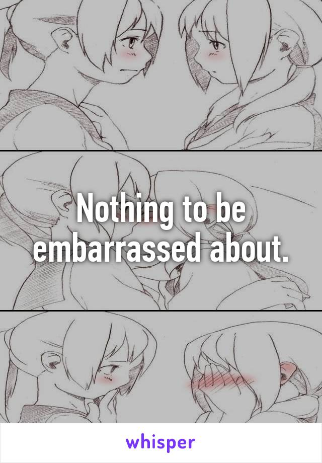 Nothing to be embarrassed about.