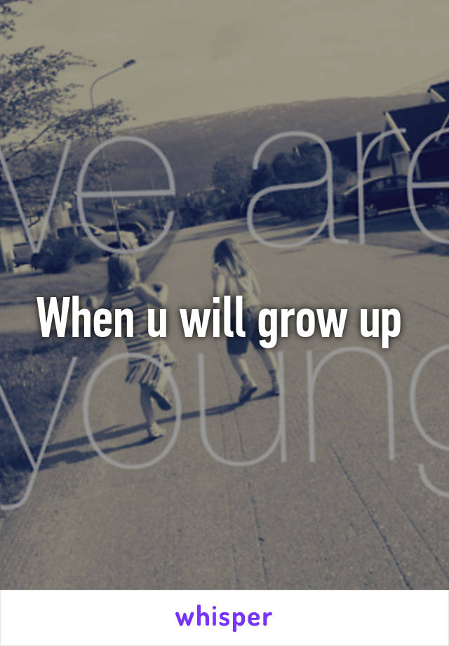 When u will grow up 