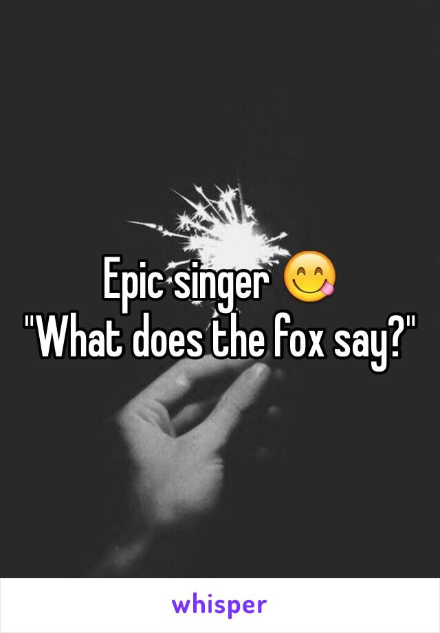 Epic singer 😋
"What does the fox say?" 