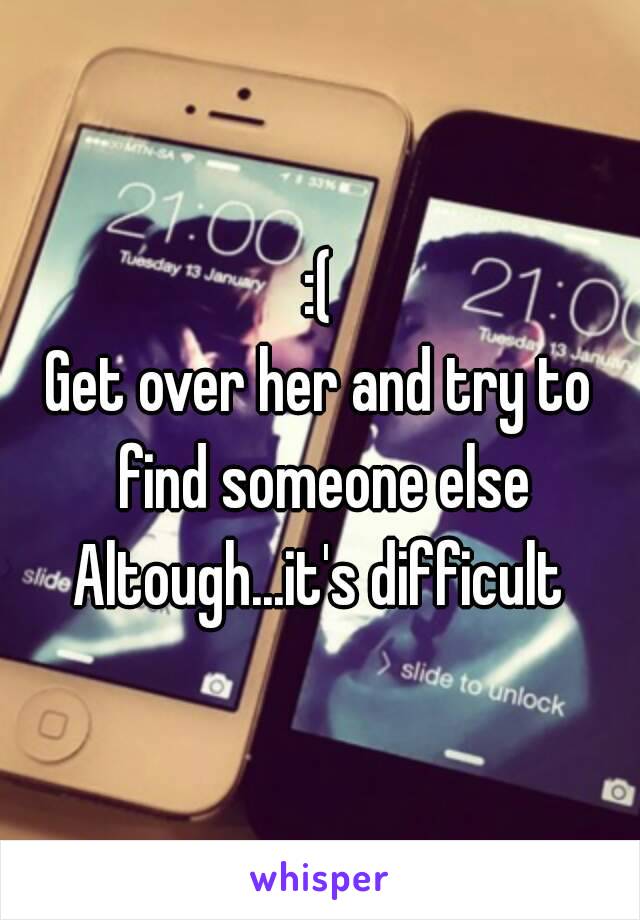 :(
Get over her and try to find someone else
Altough...it's difficult