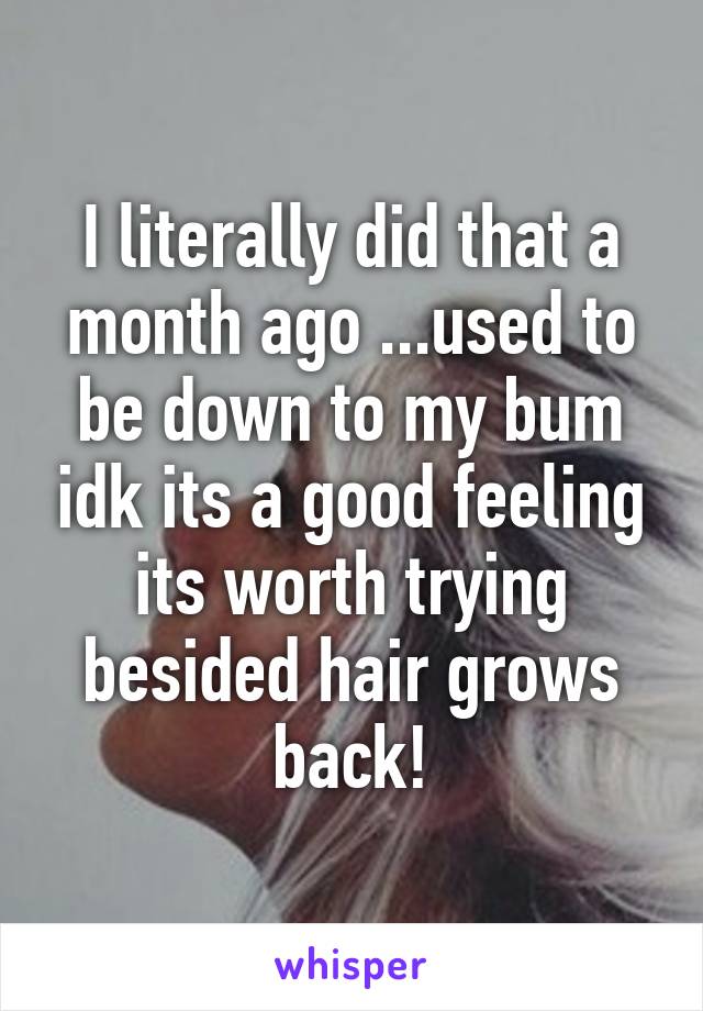 I literally did that a month ago ...used to be down to my bum idk its a good feeling its worth trying besided hair grows back!