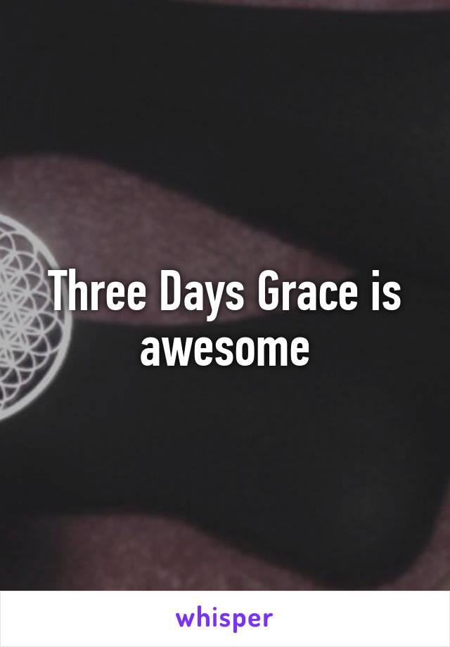 Three Days Grace is awesome