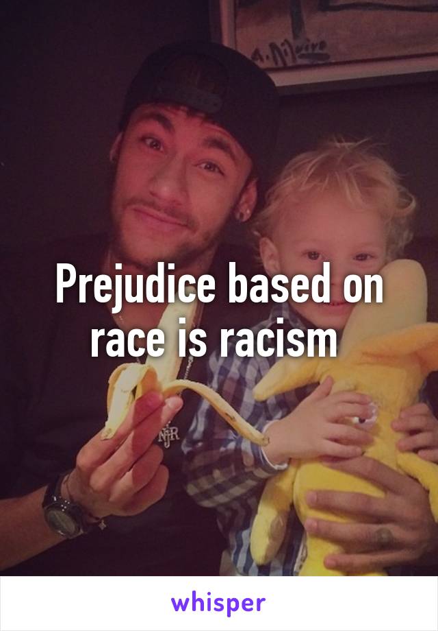 Prejudice based on race is racism 