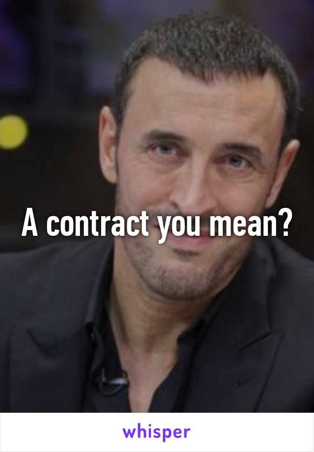 A contract you mean?
