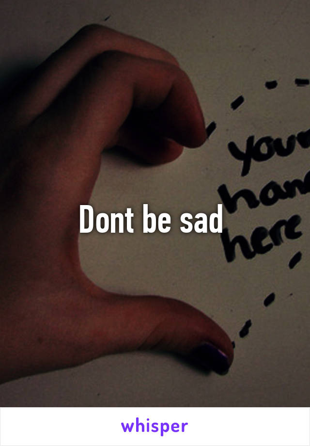 Dont be sad 