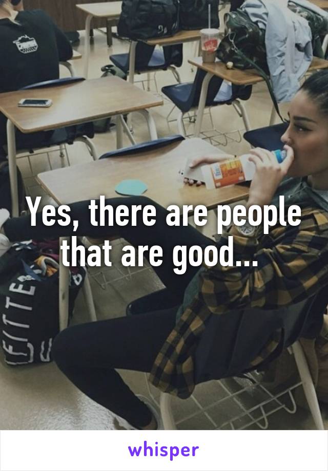Yes, there are people that are good... 