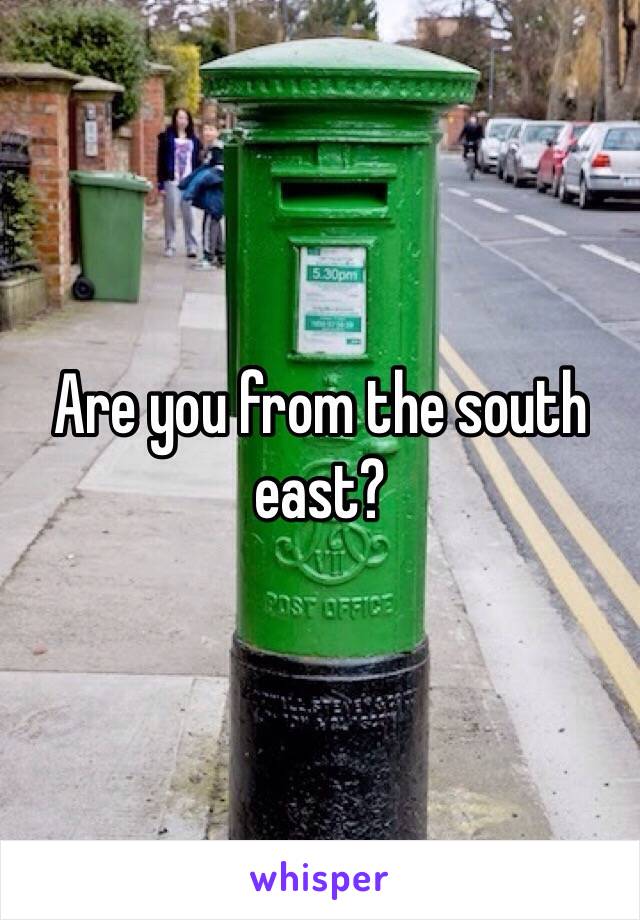 Are you from the south east? 