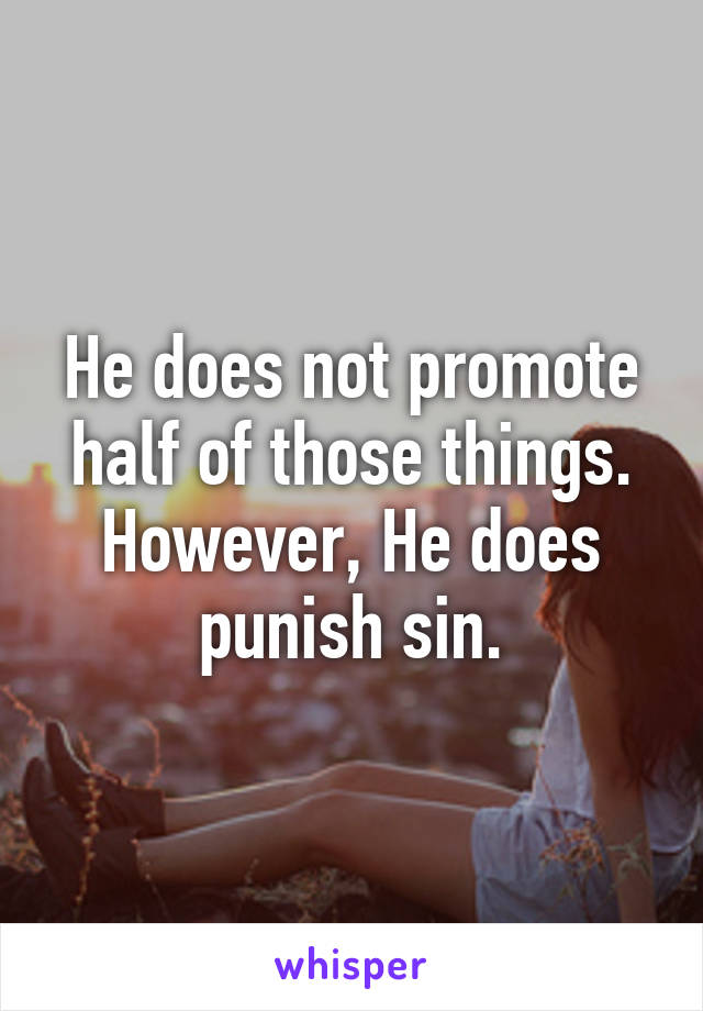 He does not promote half of those things. However, He does punish sin.