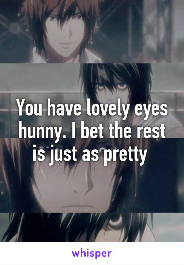 You have lovely eyes hunny. I bet the rest is just as pretty 