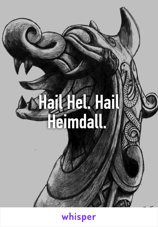 Hail Hel. Hail Heimdall. 