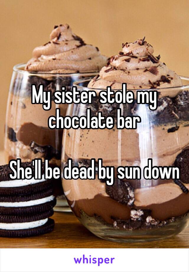 My sister stole my chocolate bar

She'll be dead by sun down