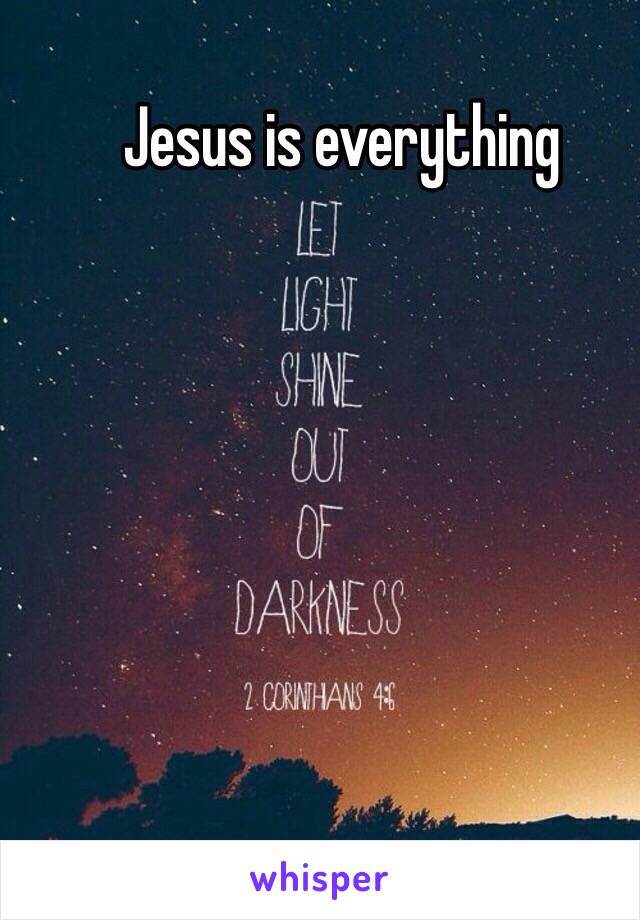 Jesus is everything