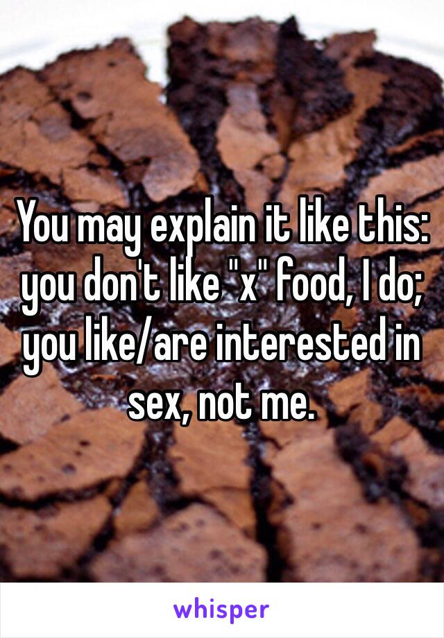 You may explain it like this: you don't like "x" food, I do; you like/are interested in sex, not me.