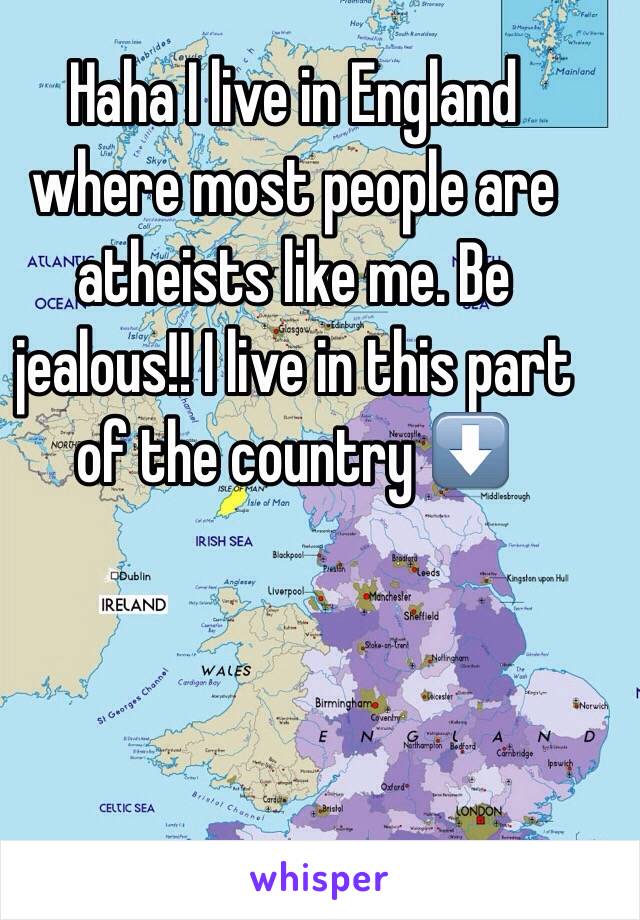 Haha I live in England where most people are atheists like me. Be jealous!! I live in this part of the country ⬇️