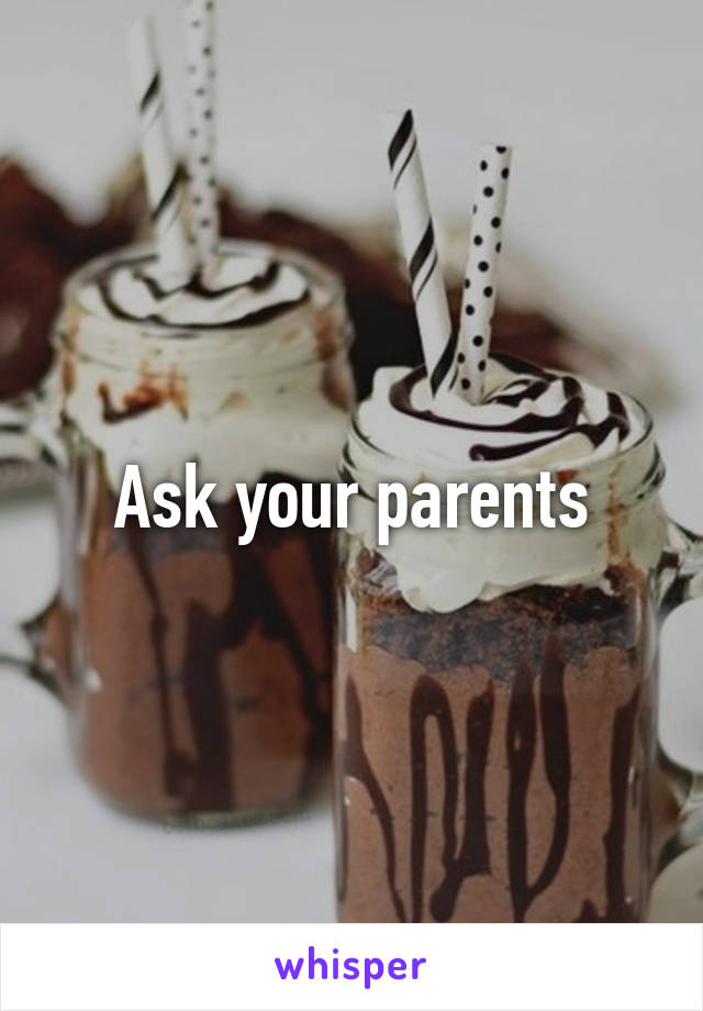 Ask your parents