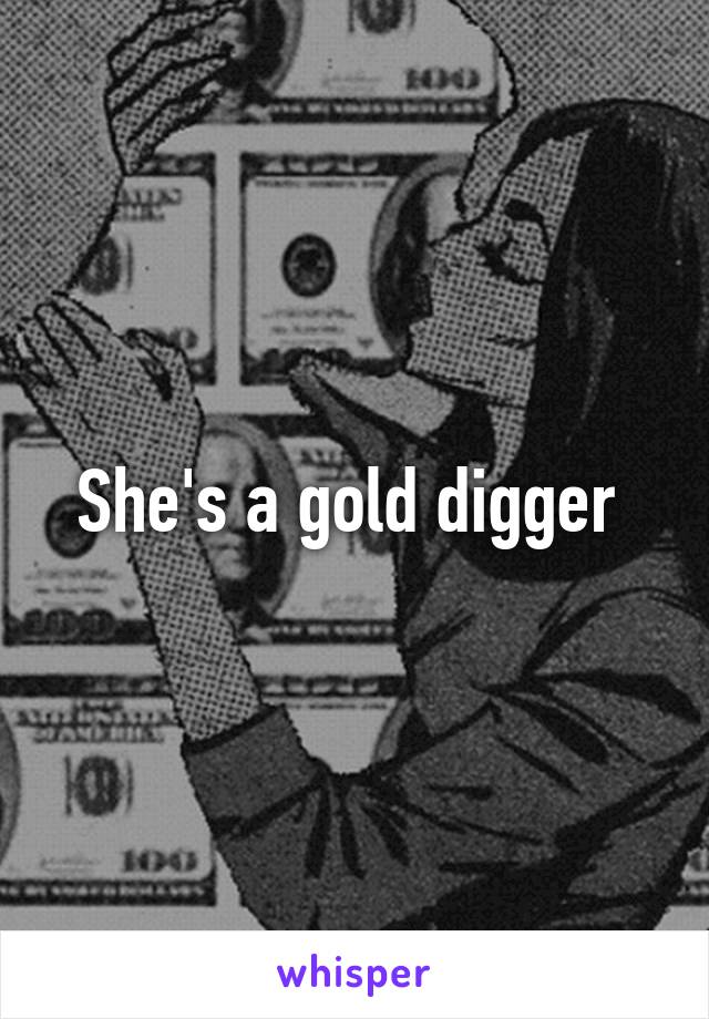 She's a gold digger 