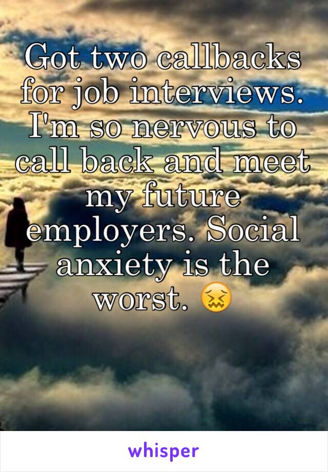 Got two callbacks for job interviews. I'm so nervous to call back and meet my future employers. Social anxiety is the worst. 😖