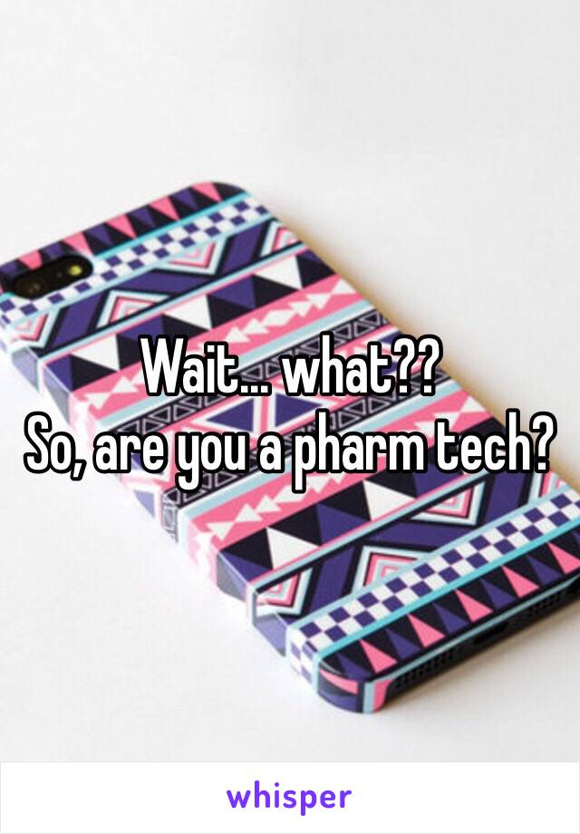 Wait… what??
So, are you a pharm tech?
