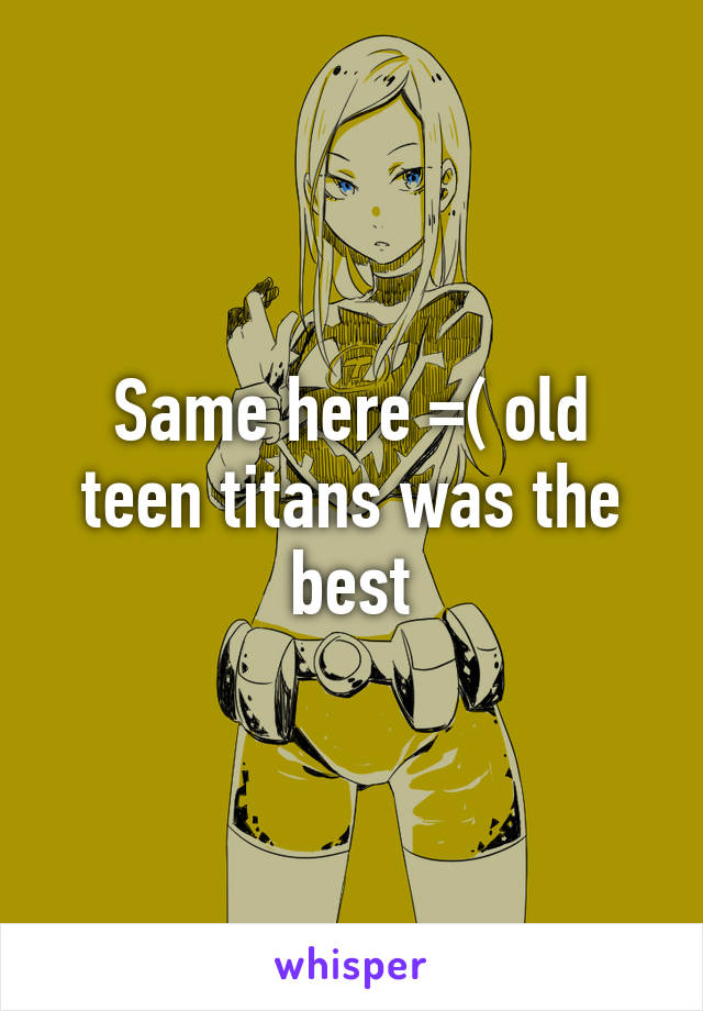 Same here =( old teen titans was the best
