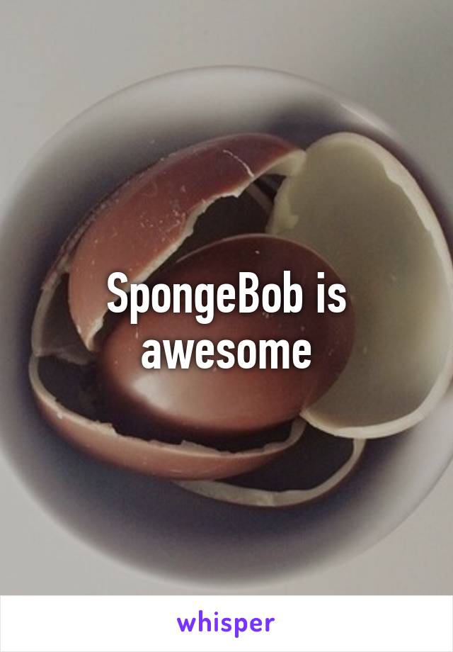 SpongeBob is awesome