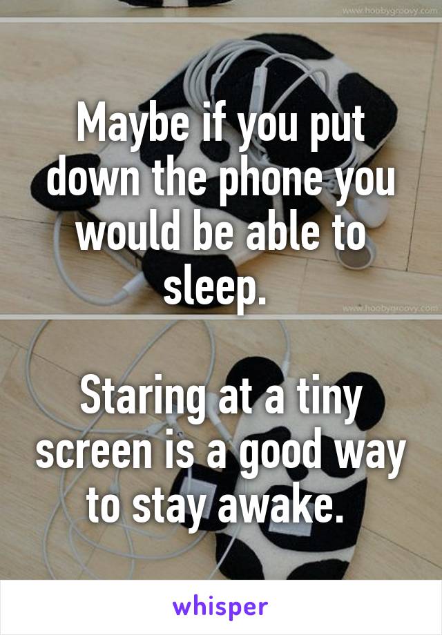 Maybe if you put down the phone you would be able to sleep. 

Staring at a tiny screen is a good way to stay awake. 
