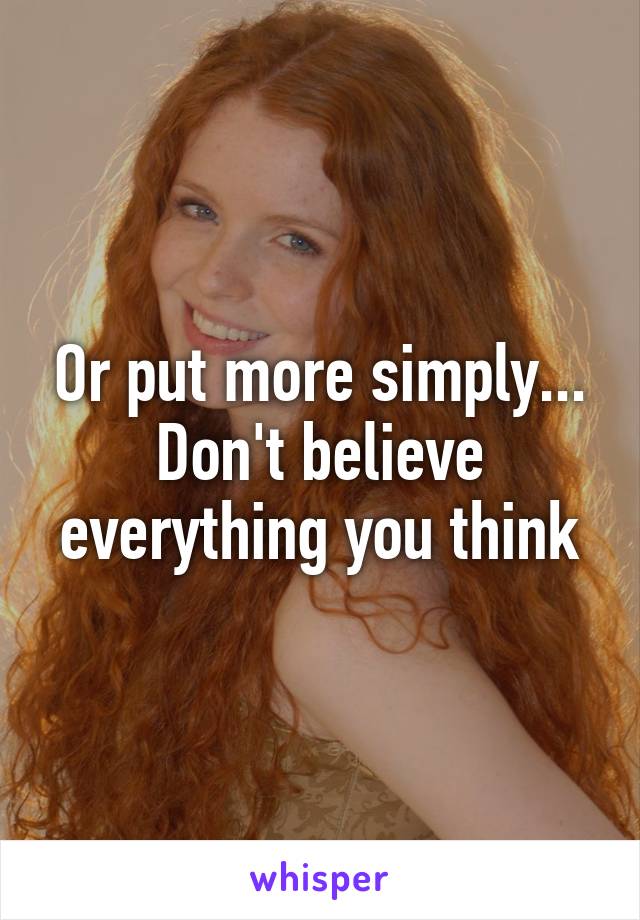 Or put more simply...
Don't believe everything you think