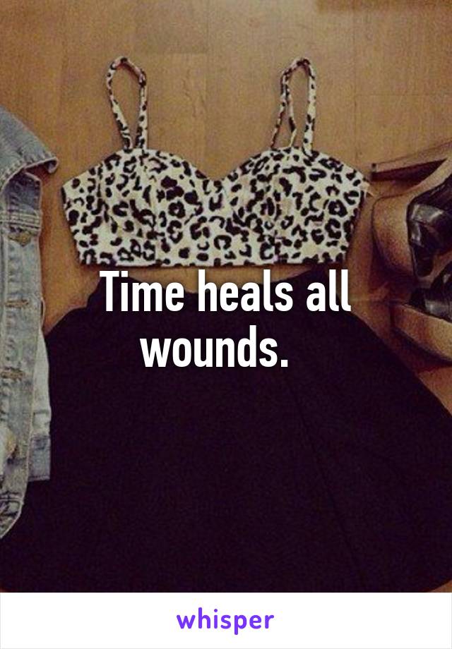 Time heals all wounds.  
