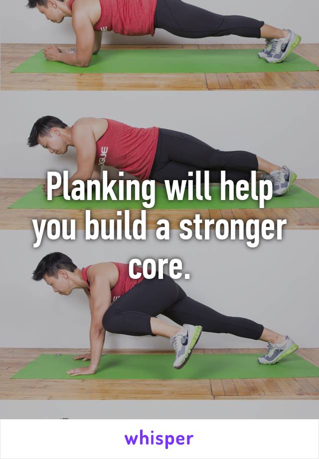 Planking will help you build a stronger core.