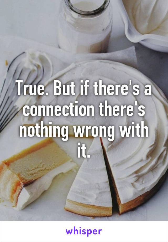 True. But if there's a connection there's nothing wrong with it.