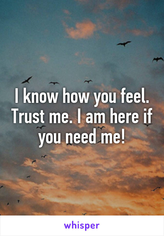 I know how you feel. Trust me. I am here if you need me!