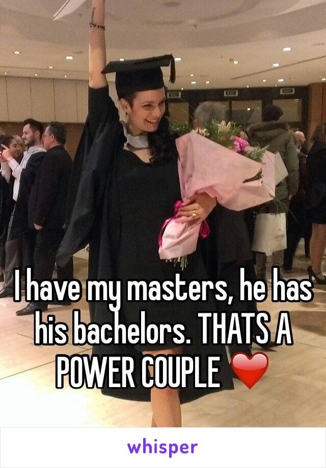 I have my masters, he has his bachelors. THATS A POWER COUPLE ❤️