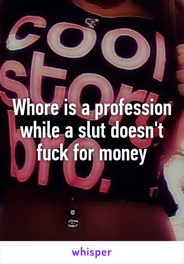 Whore is a profession while a slut doesn't fuck for money