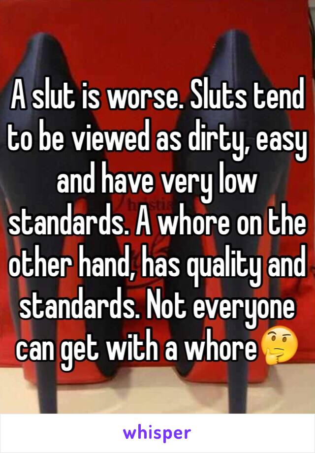 A slut is worse. Sluts tend to be viewed as dirty, easy and have very low standards. A whore on the other hand, has quality and standards. Not everyone can get with a whore🤔