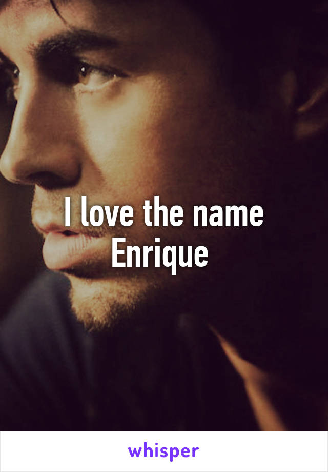 I love the name Enrique 