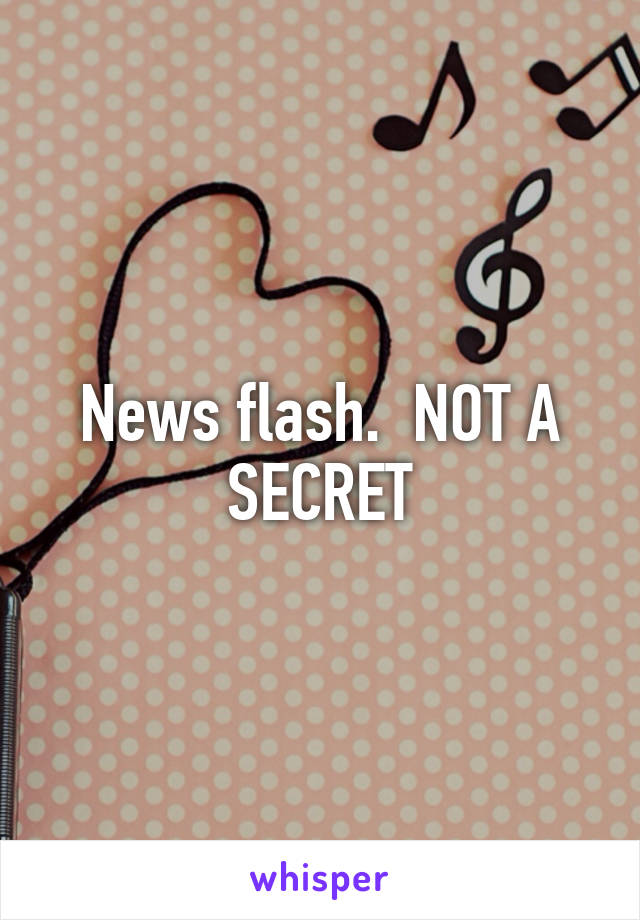 News flash.  NOT A SECRET