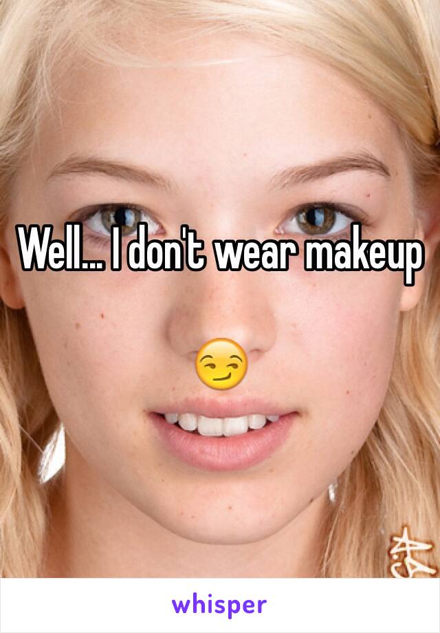 Well... I don't wear makeup

😏