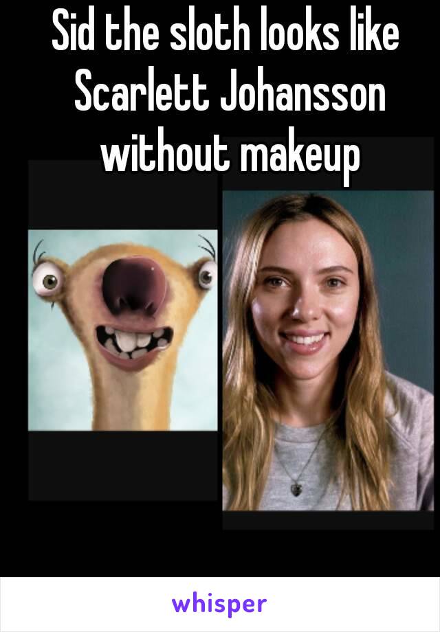 Sid the sloth looks like Scarlett Johansson without makeup