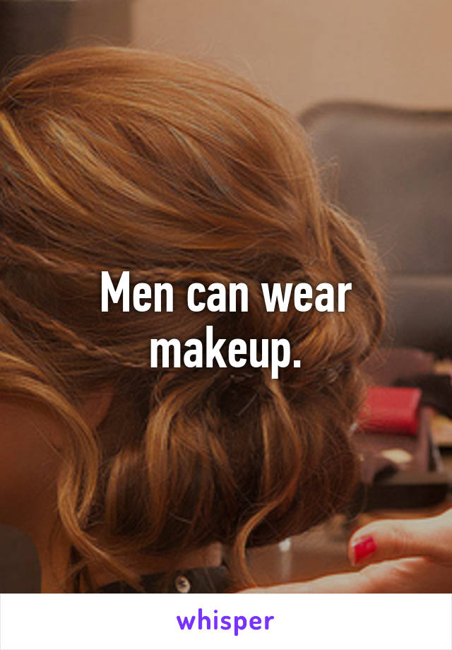 Men can wear makeup.